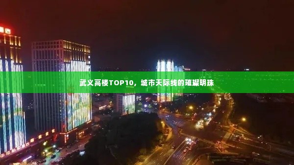 武义高楼TOP10，城市天际线的璀璨明珠