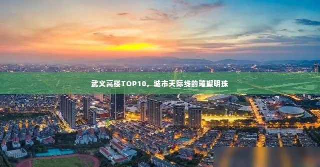 武义高楼TOP10,城市天际线的璀璨明珠