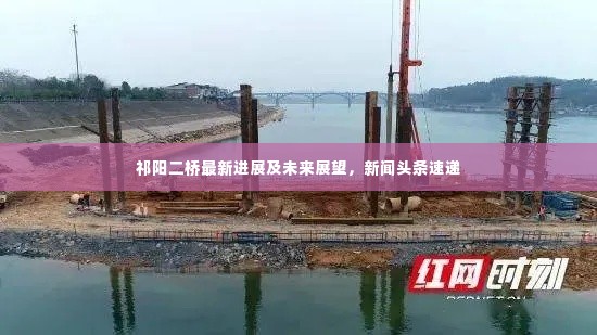 祁阳二桥最新进展及未来展望,新闻头条速递