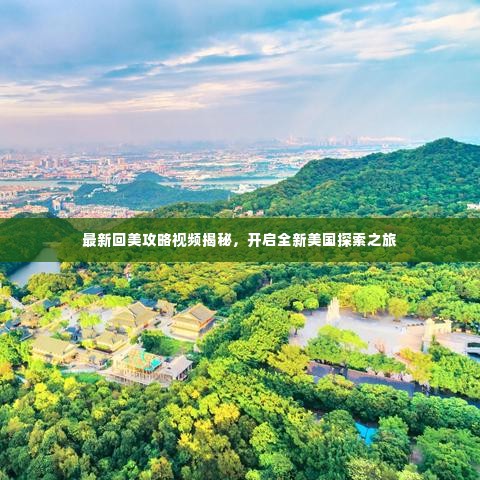 最新回美攻略视频揭秘，开启全新美国探索之旅