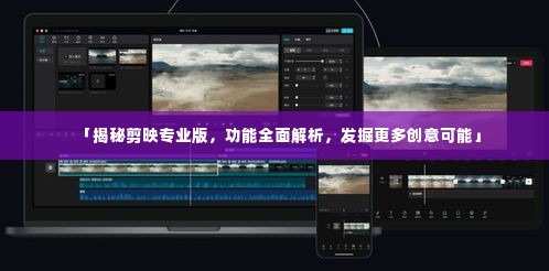 「揭秘剪映专业版，功能全面解析，发掘更多创意可能」