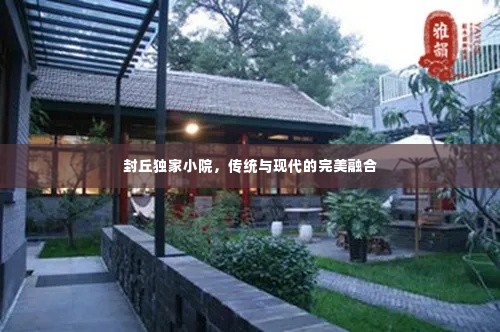 封丘独家小院,传统与现代的完美融合
