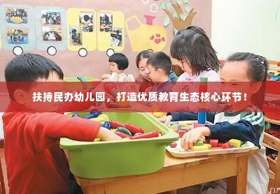 扶持民办幼儿园，打造优质教育生态核心环节！