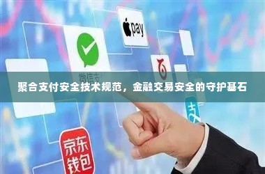 聚合支付安全技术规范,金融交易安全的守护基石