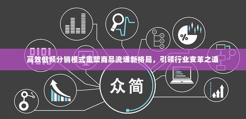 高效低频分销模式重塑商品流通新格局,引领行业变革之道