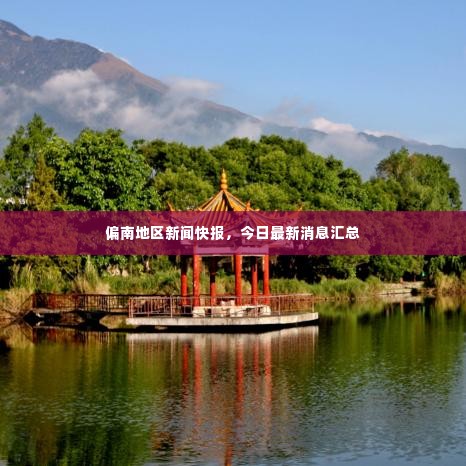 偏南地区新闻快报,今日最新消息汇总