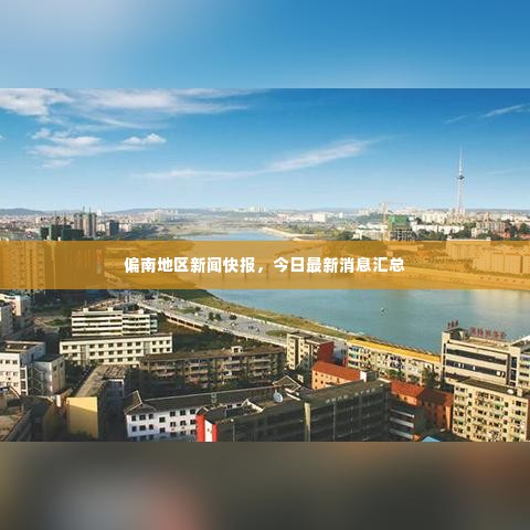 偏南地区新闻快报,今日最新消息汇总