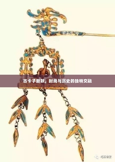 古卡子新款,时尚与历史的独特交融