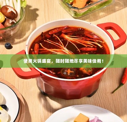 便携火锅盛宴,随时随地尽享美味佳肴!