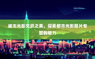 城市光影交织之美,探索都市光影图片专题的魅力