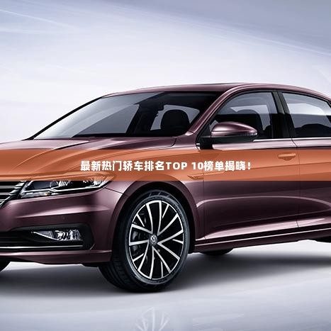 最新热门轿车排名TOP 10榜单揭晓!