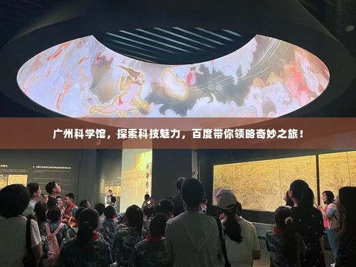 广州科学馆，探索科技魅力，百度带你领略奇妙之旅！