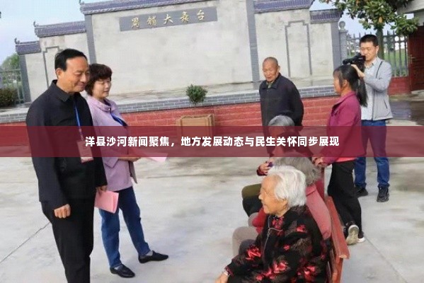 洋县沙河新闻聚焦,地方发展动态与民生关怀同步展现