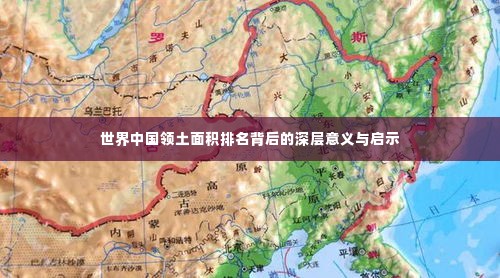 世界中国领土面积排名背后的深层意义与启示