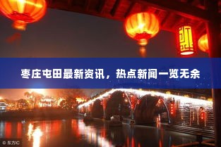 枣庄屯田最新资讯，热点新闻一览无余