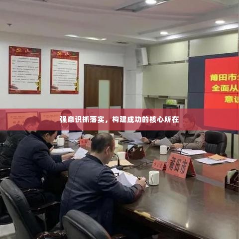 强意识抓落实,构建成功的核心所在