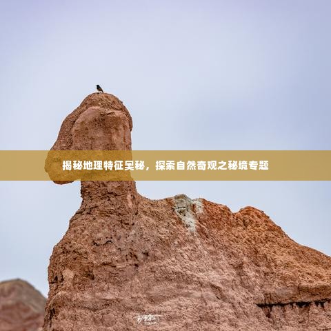 揭秘地理特征奥秘,探索自然奇观之秘境专题