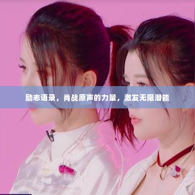 励志语录,肖战原声的力量,激发无限潜能