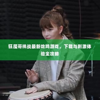 狂魔哥挑战最新吃鸡游戏,下载与刺激体验全攻略