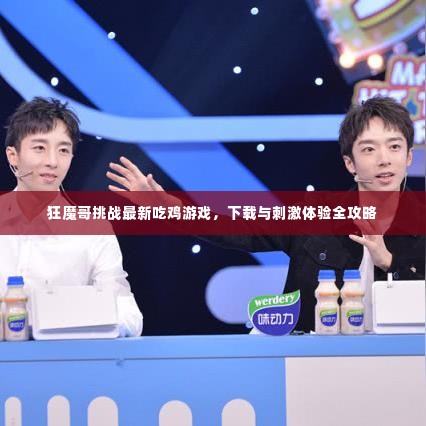 狂魔哥挑战最新吃鸡游戏,下载与刺激体验全攻略