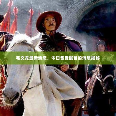 毛文龙最新动态，今日备受瞩目的消息揭秘