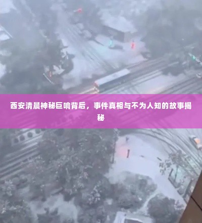 西安清晨神秘巨响背后,事件真相与不为人知的故事揭秘