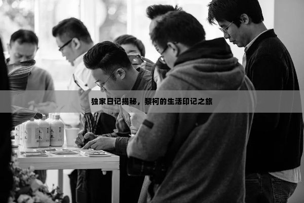 独家日记揭秘,黎柯的生活印记之旅