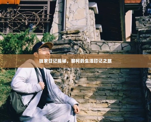 独家日记揭秘，黎柯的生活印记之旅