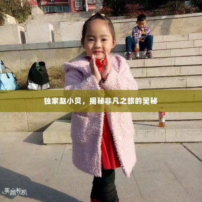 独家赵小贝，揭秘非凡之旅的奥秘