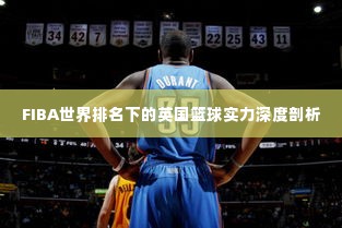 FIBA世界排名下的英国篮球实力深度剖析