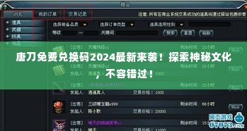 唐刀免费兑换码2024最新来袭！探索神秘文化，不容错过！