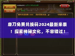 唐刀免费兑换码2024最新来袭!探索神秘文化,不容错过!