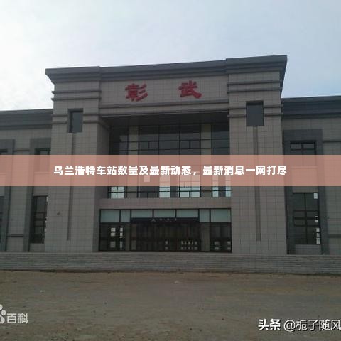 乌兰浩特车站数量及最新动态,最新消息一网打尽