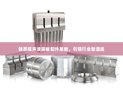陕西超声波振板配件革新，引领行业新潮流
