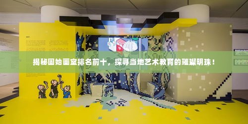 揭秘固始画室排名前十,探寻当地艺术教育的璀璨明珠!