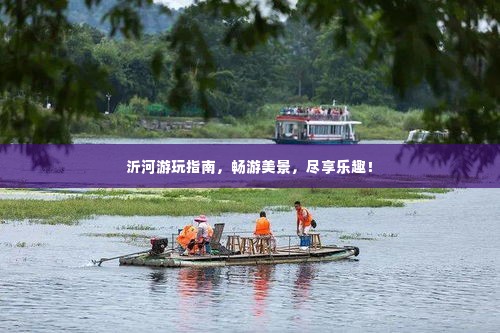 沂河游玩指南，畅游美景，尽享乐趣！