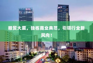 粮贸大厦，独栋商业典范，引领行业新风向！