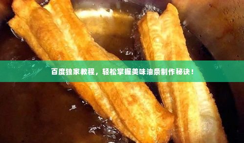 百度独家教程,轻松掌握美味油条制作秘诀!