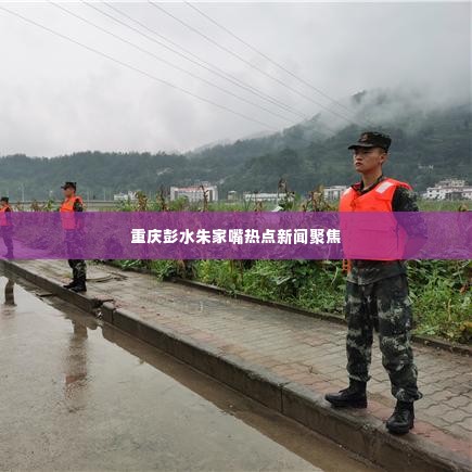 重庆彭水朱家嘴热点新闻聚焦