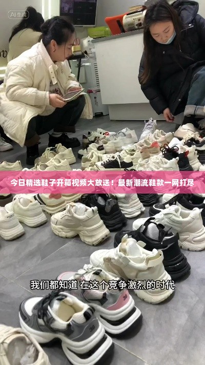 今日精选鞋子开箱视频大放送!最新潮流鞋款一网打尽
