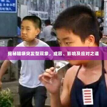 揭秘脑袋突发型现象，成因、影响及应对之道