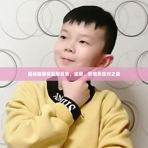 揭秘脑袋突发型现象,成因、影响及应对之道