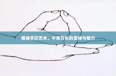 揭秘手印艺术,千变万化的奥秘与魅力