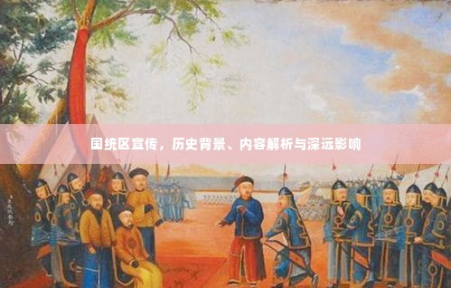 国统区宣传,历史背景、内容解析与深远影响