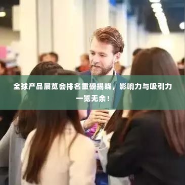 全球产品展览会排名重磅揭晓,影响力与吸引力一览无余!