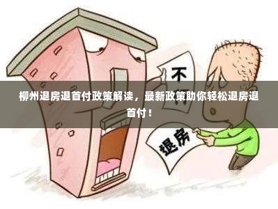 柳州退房退首付政策解读,最新政策助你轻松退房退首付!
