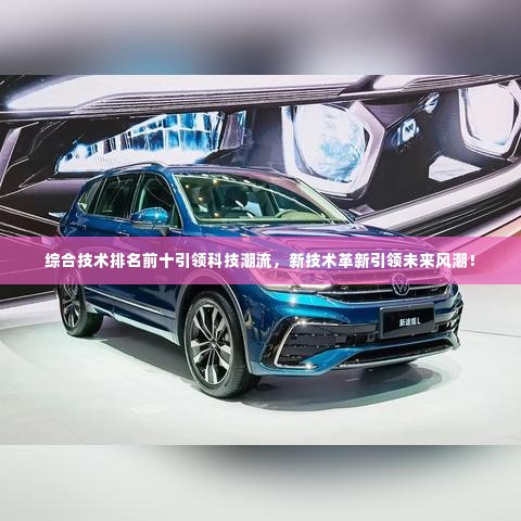 综合技术排名前十引领科技潮流,新技术革新引领未来风潮!