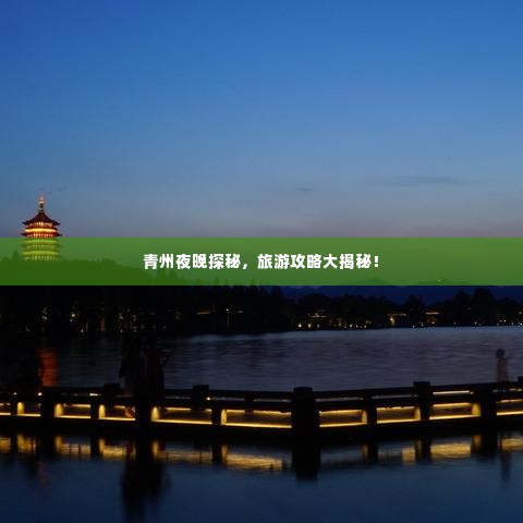 青州夜晚探秘,旅游攻略大揭秘!
