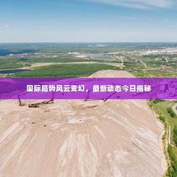 国际局势风云变幻,最新动态今日揭秘