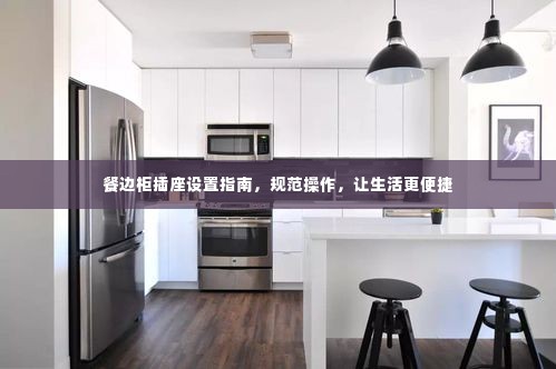 餐边柜插座设置指南,规范操作,让生活更便捷